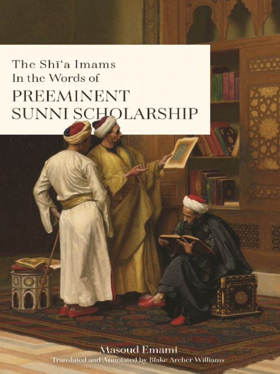 The Shī‘a Imams in the Words of Preeminent Sunni Scholarship